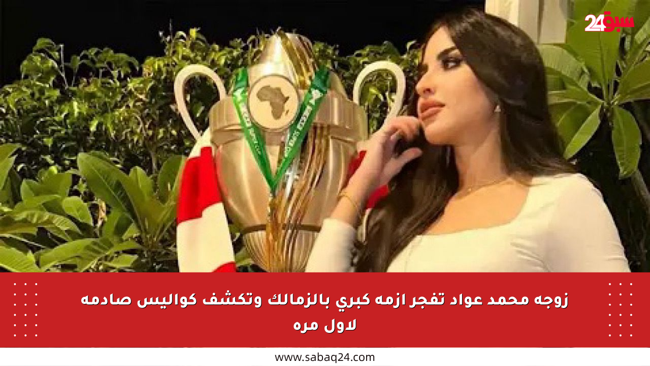 زوجة محمد عواد تفجر أزمة كبرى بالزمالك وتكشف كواليس صادمة لأول مرة